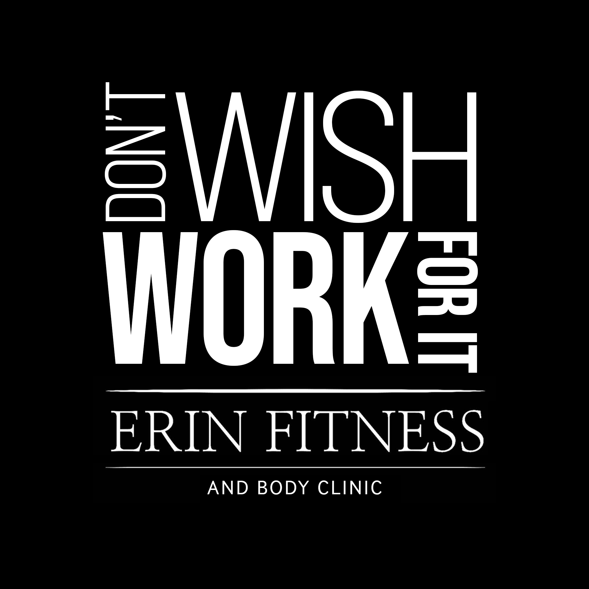 Don't Wish For It - Work For It - Erin Fitness and Body Clinic